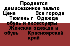 Продается демисезонное пальто › Цена ­ 2 500 - Все города, Тюмень г. Одежда, обувь и аксессуары » Женская одежда и обувь   . Красноярский край